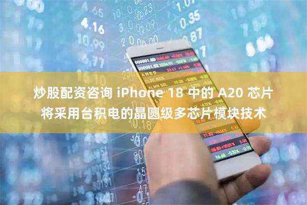 炒股配资咨询 iPhone 18 中的 A20 芯片将采用台积电的晶圆级多芯片模块技术