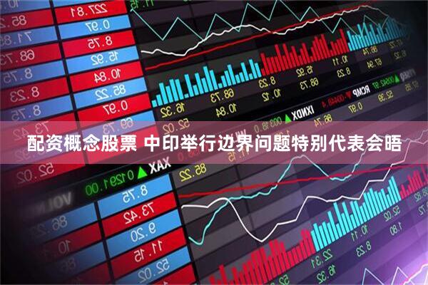 配资概念股票 中印举行边界问题特别代表会晤