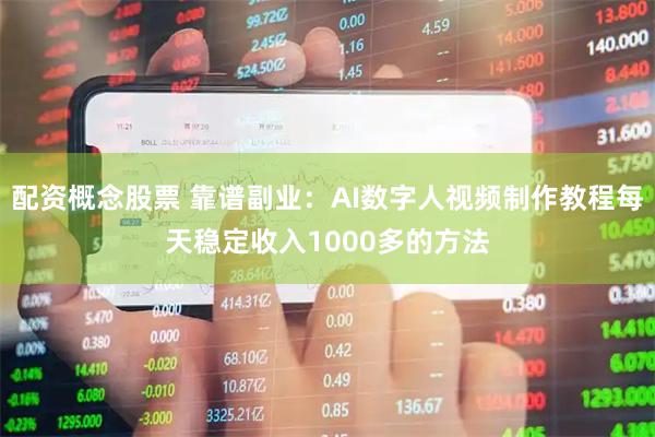 配资概念股票 靠谱副业：AI数字人视频制作教程每天稳定收入1000多的方法