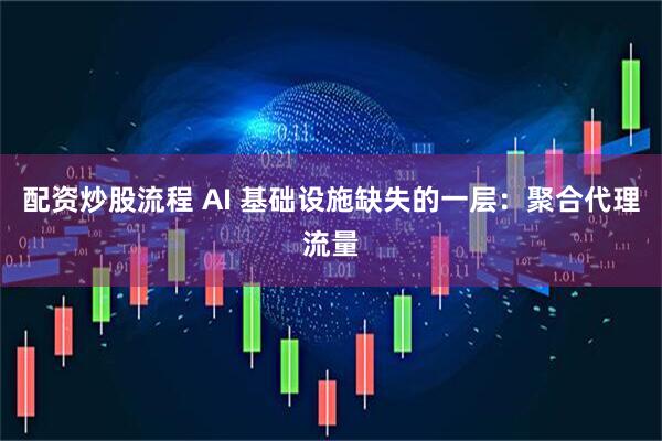 配资炒股流程 AI 基础设施缺失的一层：聚合代理流量