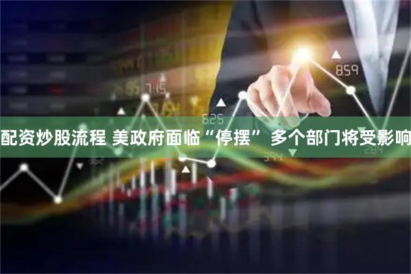 配资炒股流程 美政府面临“停摆” 多个部门将受影响