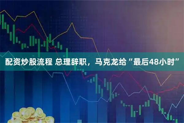 配资炒股流程 总理辞职，马克龙给“最后48小时”