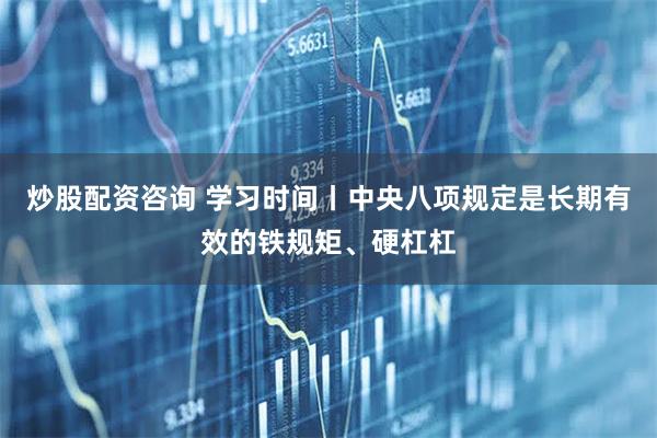 炒股配资咨询 学习时间丨中央八项规定是长期有效的铁规矩、硬杠杠