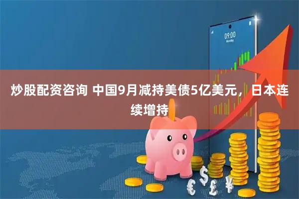 炒股配资咨询 中国9月减持美债5亿美元，日本连续增持