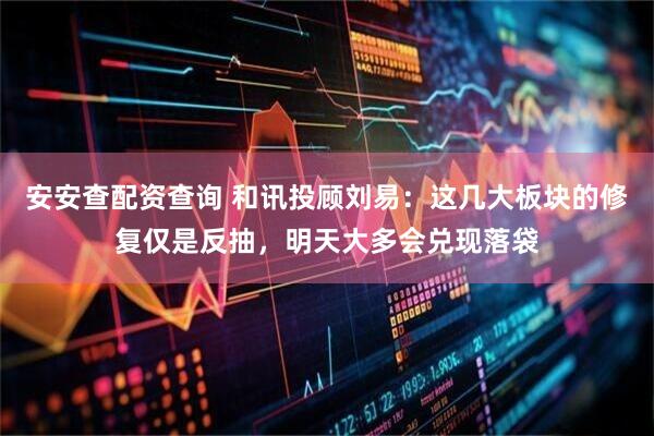 安安查配资查询 和讯投顾刘易：这几大板块的修复仅是反抽，明天大多会兑现落袋