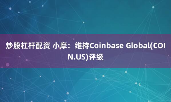炒股杠杆配资 小摩：维持Coinbase Global(COIN.US)评级