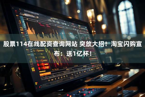 股票114在线配资查询网站 突放大招！淘宝闪购宣布：送1亿杯！