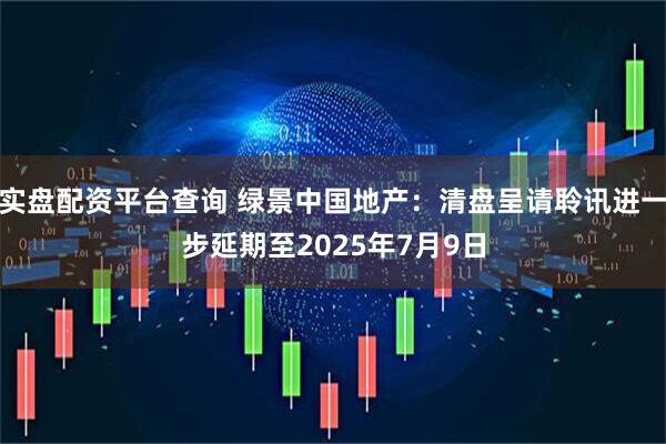实盘配资平台查询 绿景中国地产：清盘呈请聆讯进一步延期至2025年7月9日
