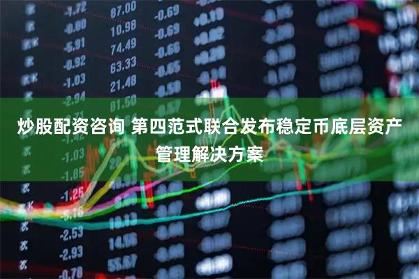 炒股配资咨询 第四范式联合发布稳定币底层资产管理解决方案