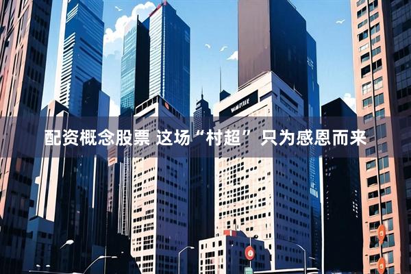 配资概念股票 这场“村超” 只为感恩而来