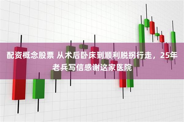 配资概念股票 从术后卧床到顺利脱拐行走，25年老兵写信感谢这家医院