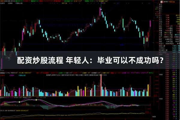 配资炒股流程 年轻人：毕业可以不成功吗？