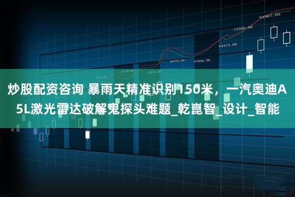 炒股配资咨询 暴雨天精准识别150米，一汽奥迪A5L激光雷达破解鬼探头难题_乾崑智_设计_智能